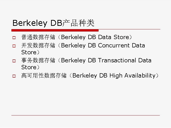 Berkeley DB产品种类 o o 普通数据存储（Berkeley DB Data Store） 并发数据存储（Berkeley DB Concurrent Data Store） 事务数据存储（Berkeley
