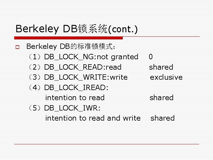 Berkeley DB锁系统(cont. ) o Berkeley DB的标准锁模式： （1）DB_LOCK_NG: not granted （2）DB_LOCK_READ: read （3）DB_LOCK_WRITE: write （4）DB_LOCK_IREAD: