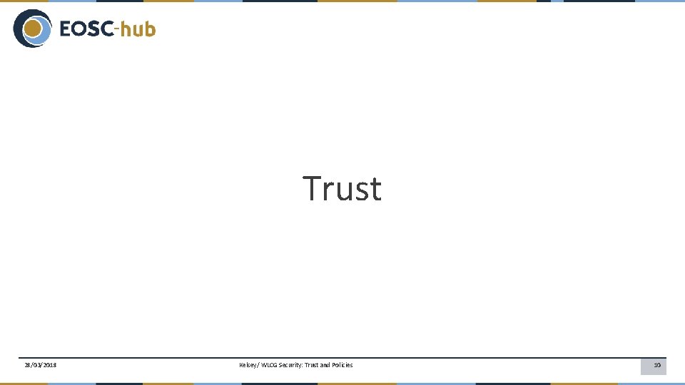 Trust 28/03/2018 Kelsey/ WLCG Security: Trust and Policies 10 