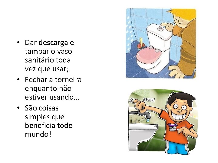  • Dar descarga e tampar o vaso sanitário toda vez que usar; •