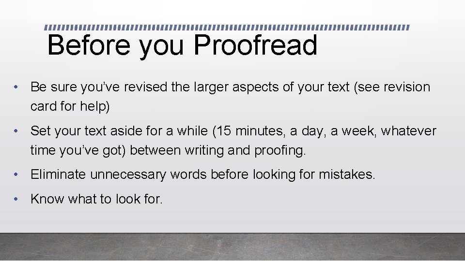 Before you Proofread • Be sure you’ve revised the larger aspects of your text