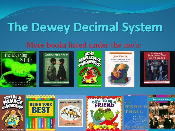The Dewey Decimal System More books listed under the 100’s: 