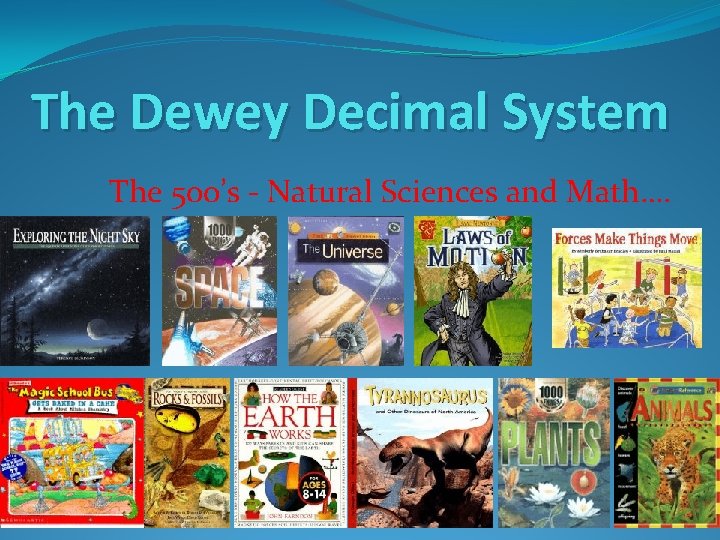 The Dewey Decimal System The 500’s - Natural Sciences and Math…. 