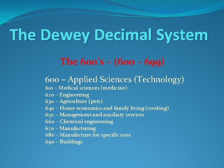 The Dewey Decimal System The 600’s – (600 – 699) 600 – Applied Sciences