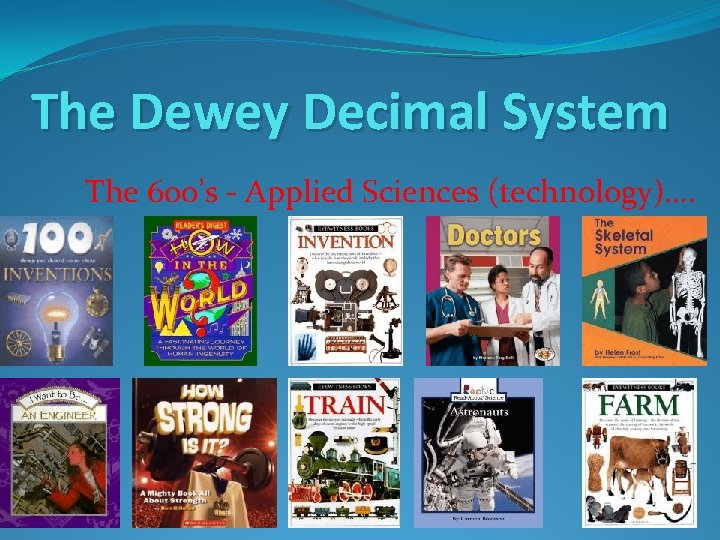 The Dewey Decimal System The 600’s - Applied Sciences (technology)…. 