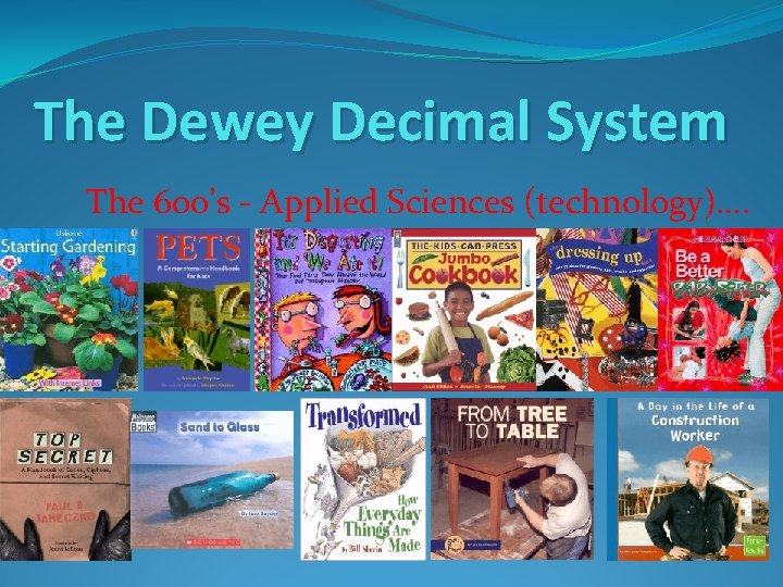 The Dewey Decimal System The 600’s - Applied Sciences (technology)…. 