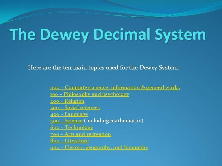 The Dewey Decimal System Here are the ten main topics used for the Dewey