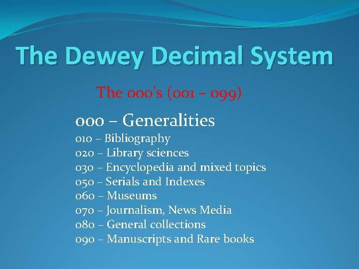 The Dewey Decimal System The 000’s (001 – 099) 000 – Generalities 010 –