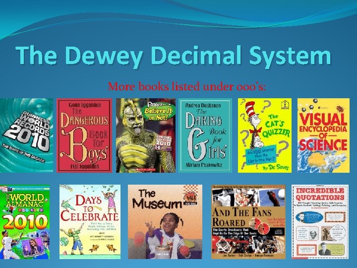 The Dewey Decimal System More books listed under 000’s: 