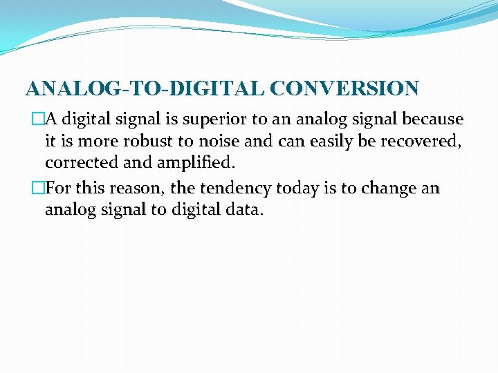 ANALOG-TO-DIGITAL CONVERSION �A digital signal is superior to an analog signal because it is