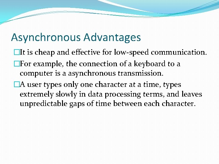 Asynchronous Advantages �It is cheap and effective for low-speed communication. �For example, the connection