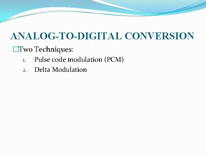 ANALOG-TO-DIGITAL CONVERSION �Two Techniques: 1. Pulse code modulation (PCM) 2. Delta Modulation 