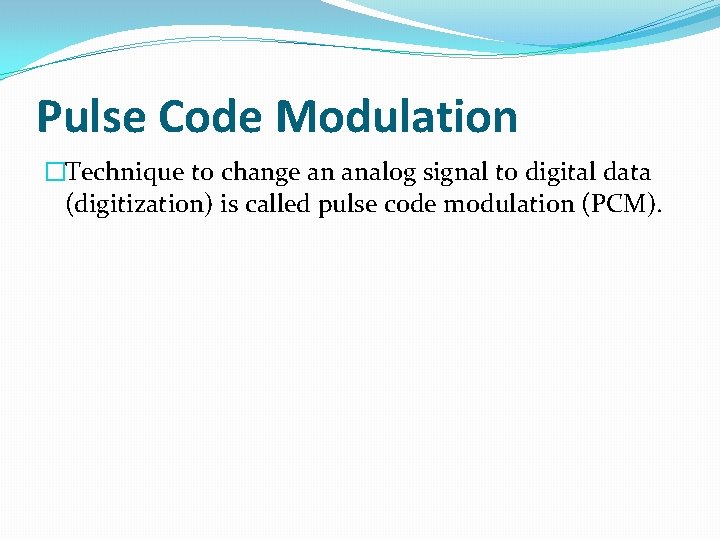 Pulse Code Modulation �Technique to change an analog signal to digital data (digitization) is