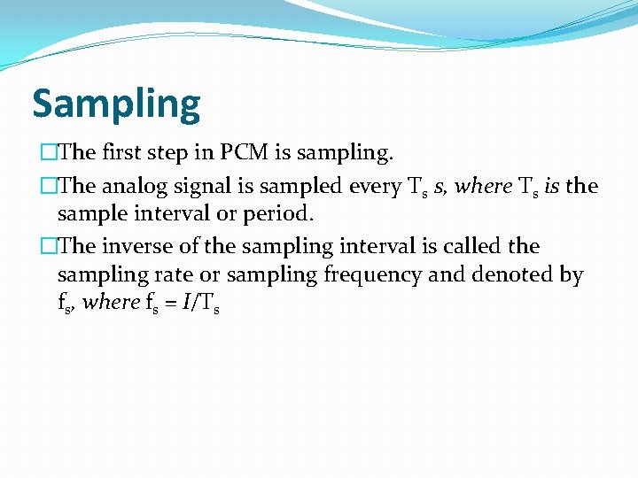 Sampling �The first step in PCM is sampling. �The analog signal is sampled every