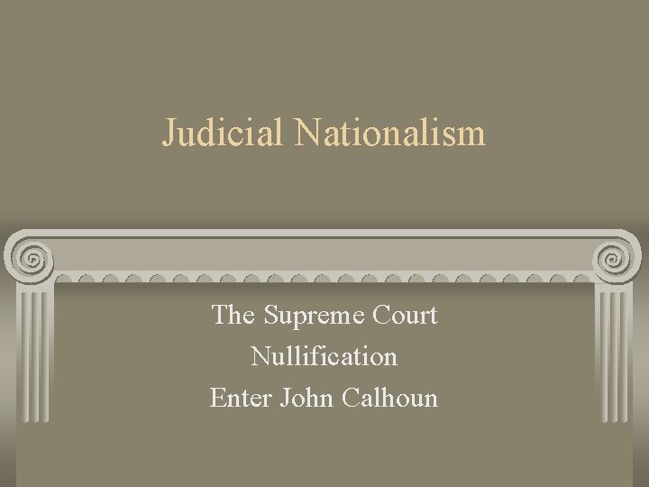 Judicial Nationalism The Supreme Court Nullification Enter John Calhoun 