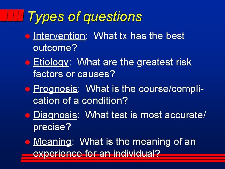 Types of questions Intervention: What tx has the best outcome? l Etiology: What are