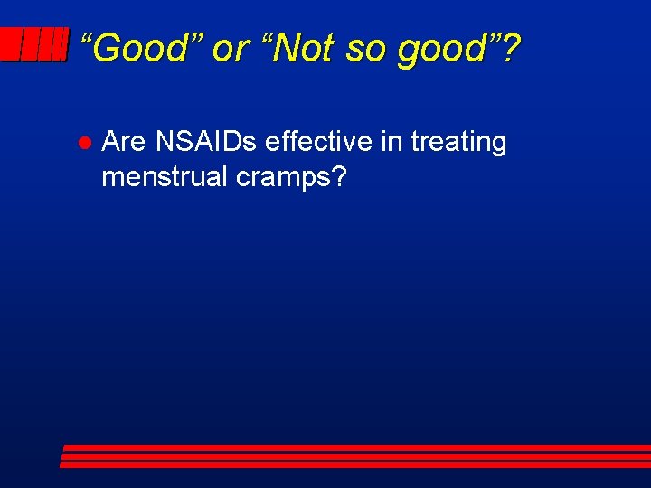 “Good” or “Not so good”? l Are NSAIDs effective in treating menstrual cramps? 