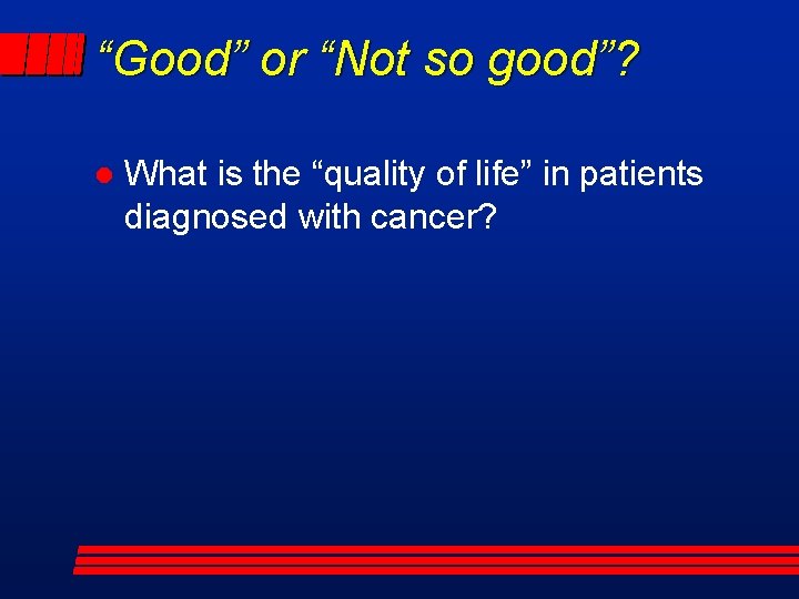 “Good” or “Not so good”? l What is the “quality of life” in patients