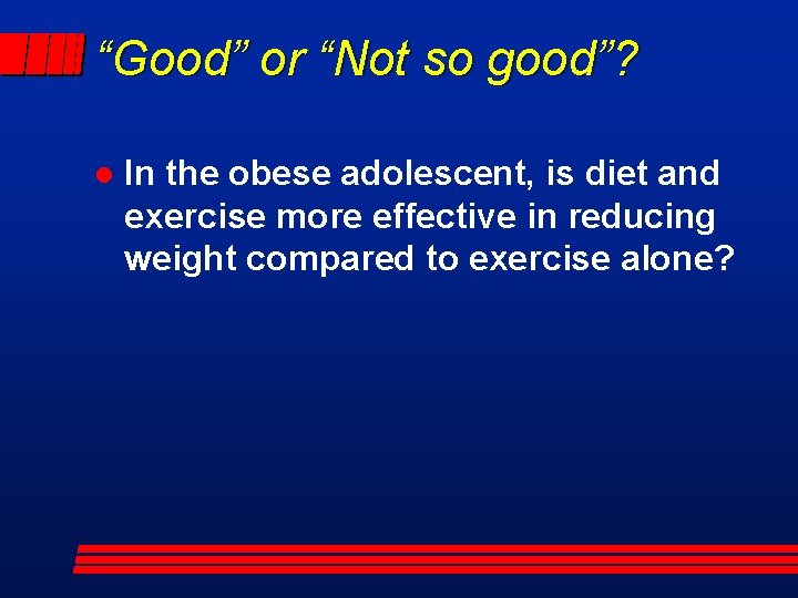 “Good” or “Not so good”? l In the obese adolescent, is diet and exercise