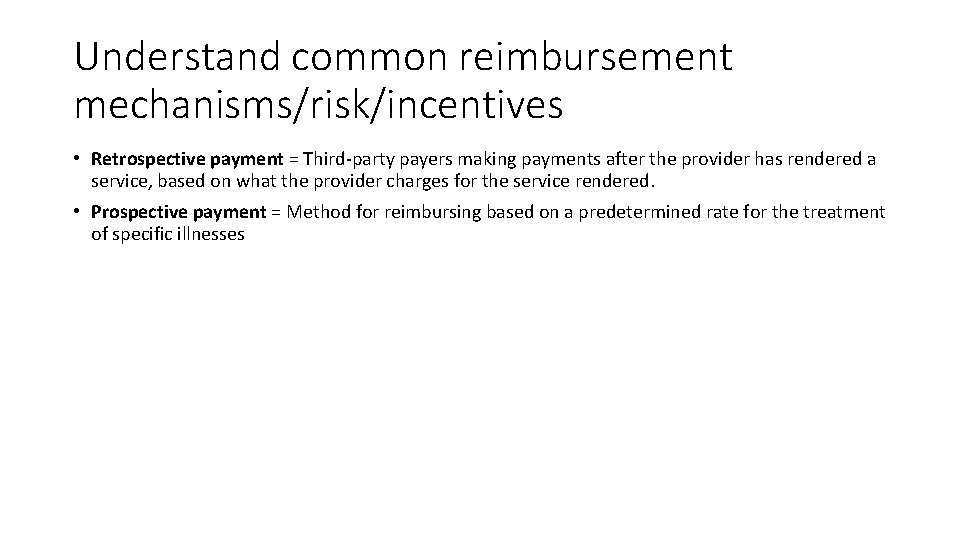 Understand common reimbursement mechanisms/risk/incentives • Retrospective payment = Third-party payers making payments after the