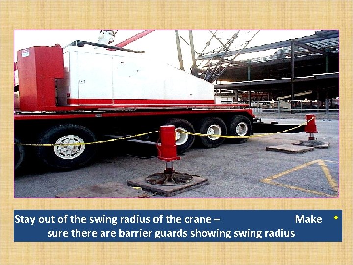 Stay out of the swing radius of the crane – Make sure there are