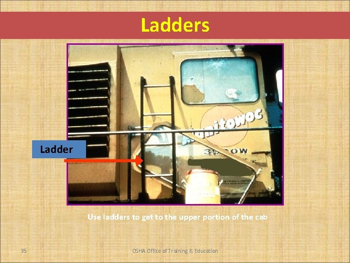 Ladders Ladder Use ladders to get to the upper portion of the cab 35