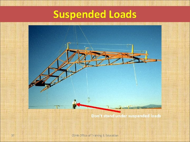 Suspended Loads Don’t stand under suspended loads 37 OSHA Office of Training & Education