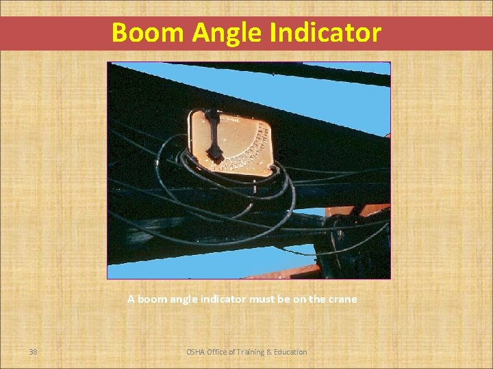 Boom Angle Indicator A boom angle indicator must be on the crane 38 OSHA