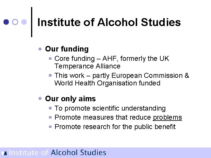 Institute of Alcohol Studies Our funding Core funding – AHF, formerly the UK Temperance