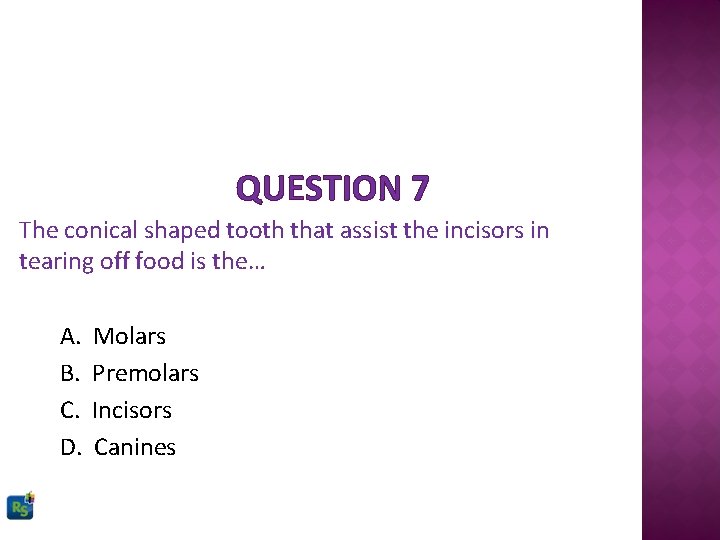 QUESTION 7 The conical shaped tooth that assist the incisors in tearing off food