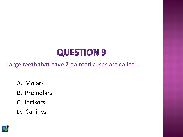 QUESTION 9 Large teeth that have 2 pointed cusps are called… A. B. C.