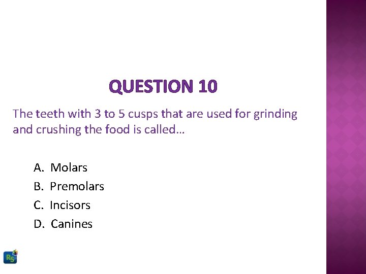 QUESTION 10 The teeth with 3 to 5 cusps that are used for grinding