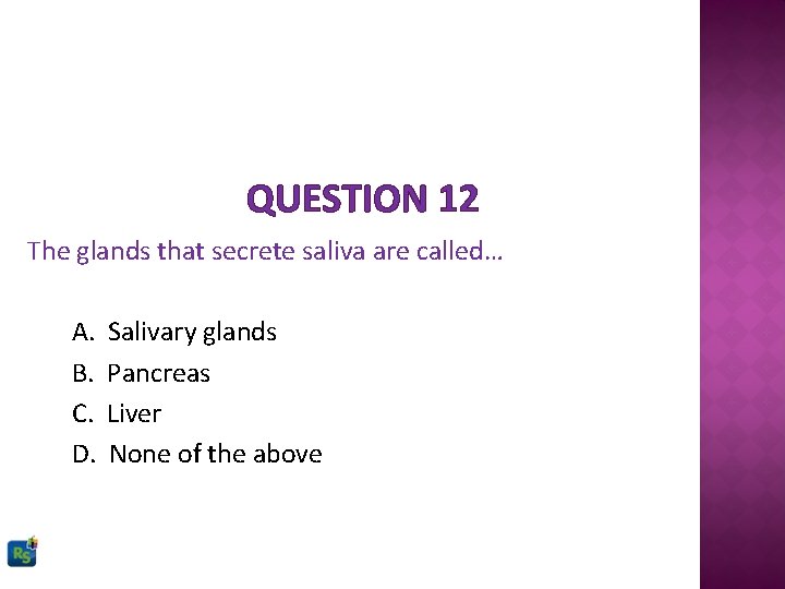 QUESTION 12 The glands that secrete saliva are called… A. B. C. D. Salivary