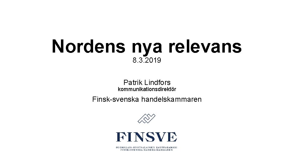 Nordens nya relevans 8. 3. 2019 Patrik Lindfors kommunikationsdirektör Finsk-svenska handelskammaren 