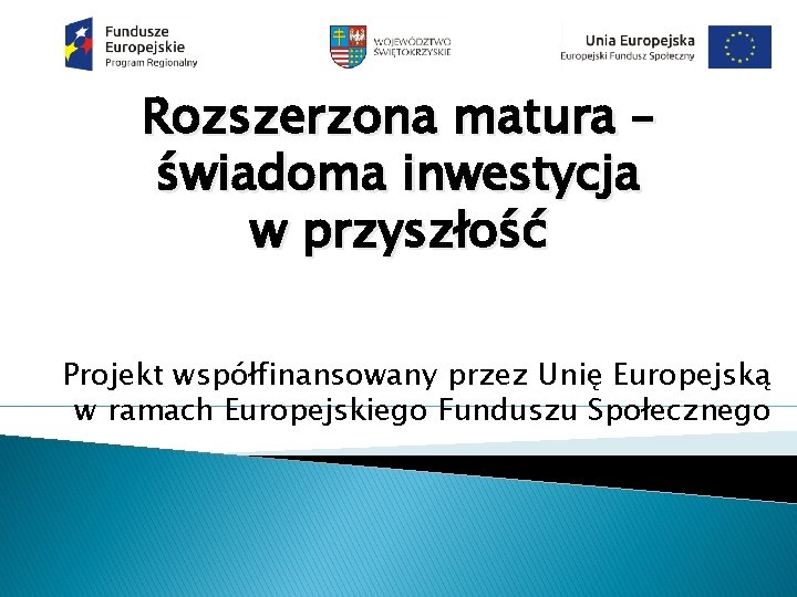 Rozszerzona matura – świadoma inwestycja w przyszłość Projekt współfinansowany przez Unię Europejską w ramach