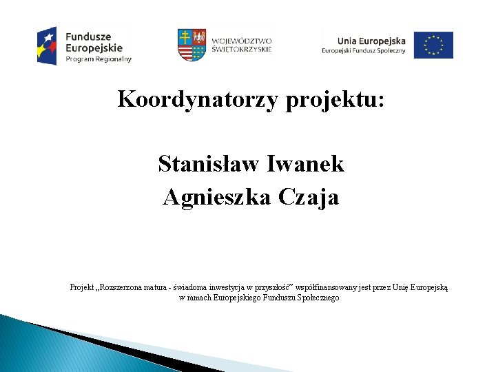 Koordynatorzy projektu: Stanisław Iwanek Agnieszka Czaja Projekt „Rozszerzona matura - świadoma inwestycja w przyszłość”