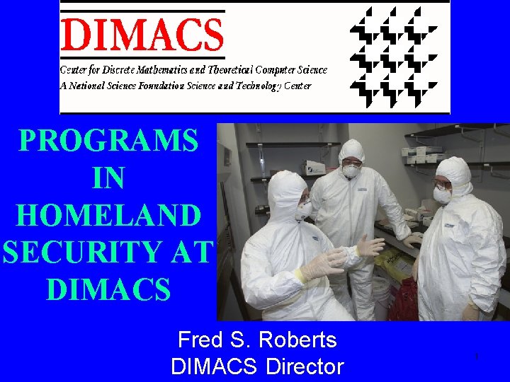 PROGRAMS IN HOMELAND SECURITY AT DIMACS Fred S. Roberts DIMACS Director 1 