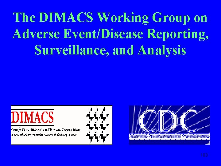 The DIMACS Working Group on Adverse Event/Disease Reporting, Surveillance, and Analysis 103 