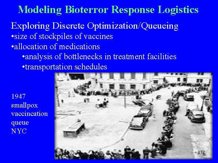 Modeling Bioterror Response Logistics Exploring Discrete Optimization/Queueing • size of stockpiles of vaccines •