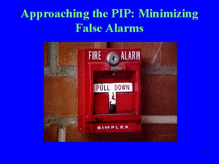 Approaching the PIP: Minimizing False Alarms 34 