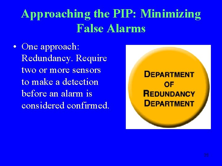 Approaching the PIP: Minimizing False Alarms • One approach: Redundancy. Require two or more