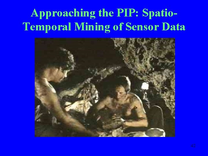 Approaching the PIP: Spatio. Temporal Mining of Sensor Data 42 