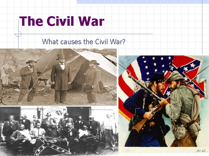 The Civil War What causes the Civil War? 