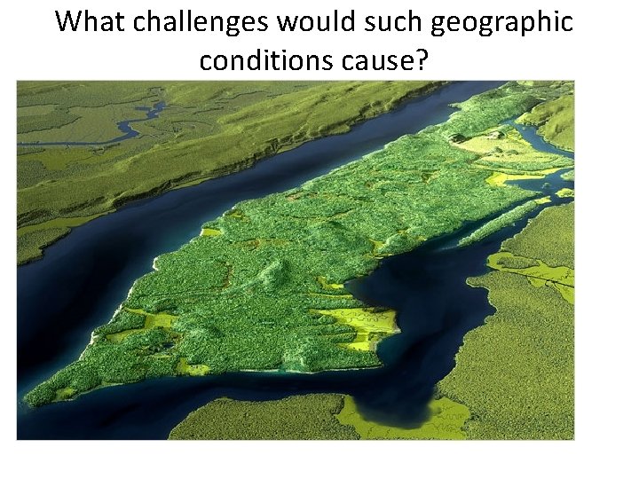 What challenges would such geographic conditions cause? 