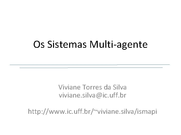 Os Sistemas Multi-agente Viviane Torres da Silva viviane. silva@ic. uff. br http: //www. ic.