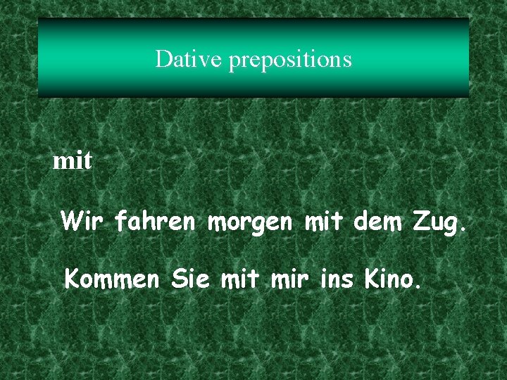Dative prepositions mit Wir fahren morgen mit dem Zug. Kommen Sie mit mir ins