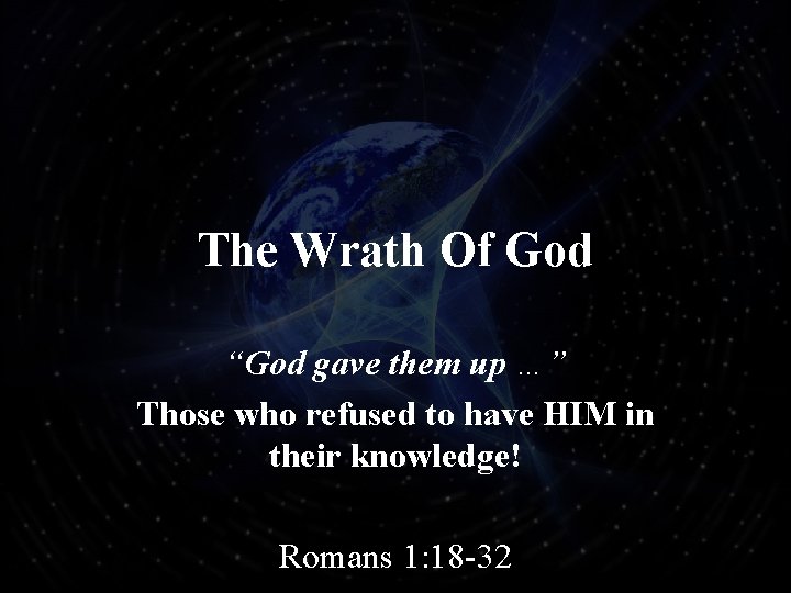 The Wrath Of God “God gave them up …” Those who refused to have
