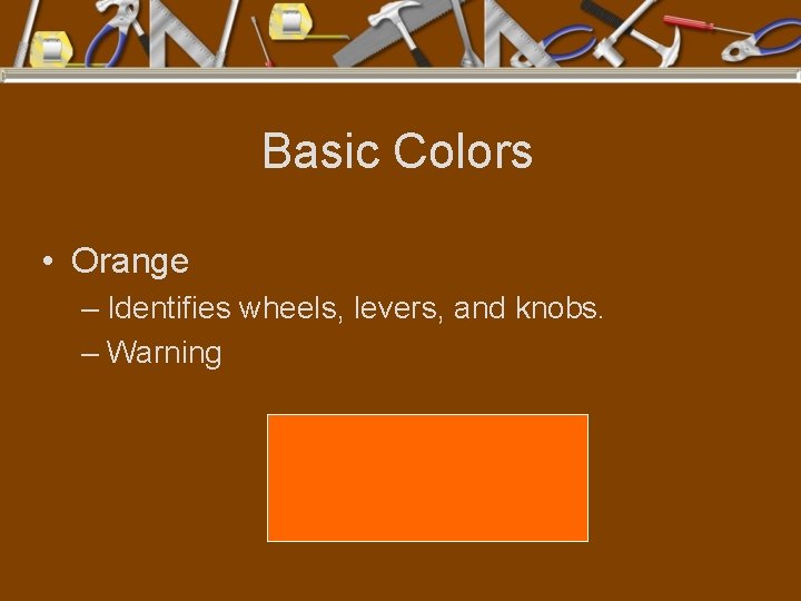 Basic Colors • Orange – Identifies wheels, levers, and knobs. – Warning 