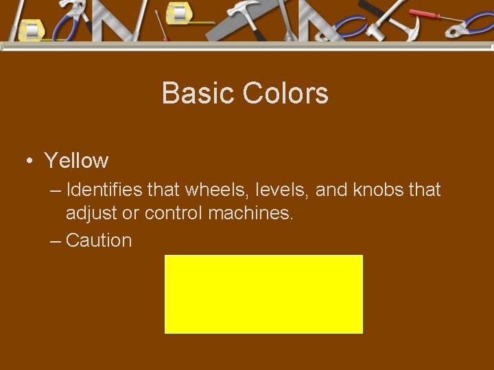 Basic Colors • Yellow – Identifies that wheels, levels, and knobs that adjust or