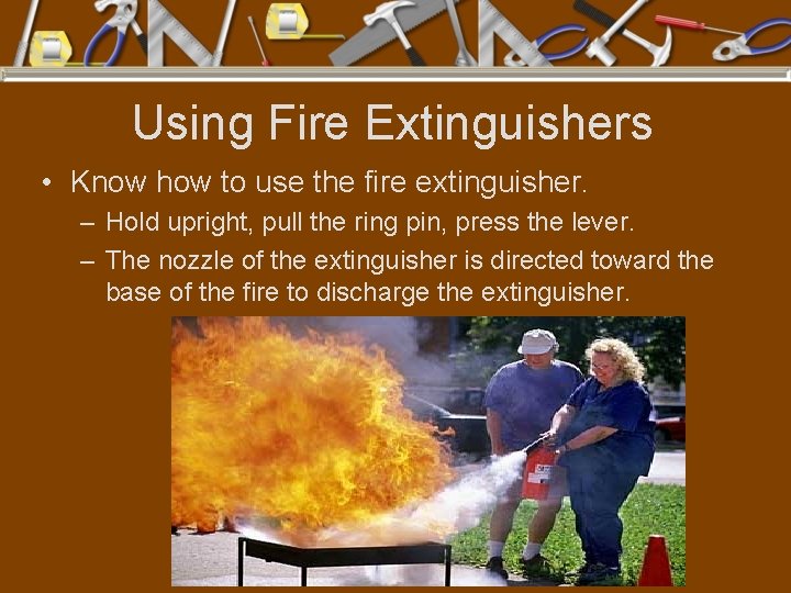 Using Fire Extinguishers • Know how to use the fire extinguisher. – Hold upright,